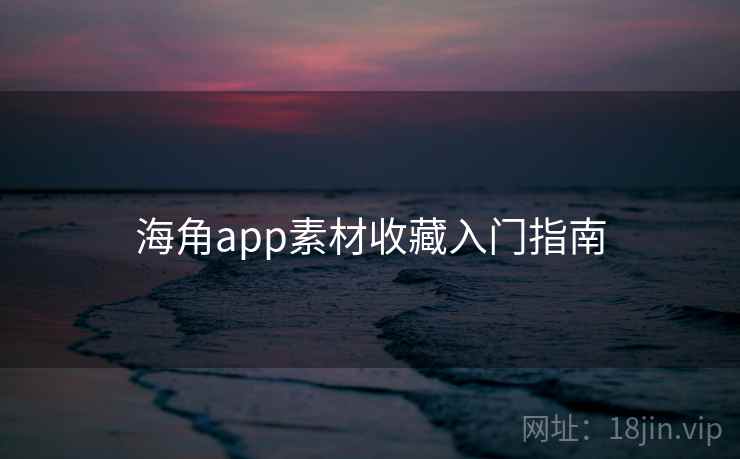 海角app素材收藏入门指南