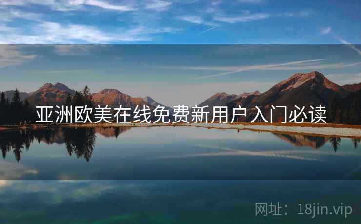 亚洲欧美在线免费新用户入门必读