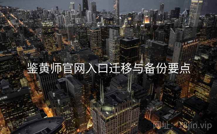 鉴黄师官网入口迁移与备份要点